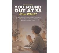 You Found Out at 38, Now What?: The Late-Diagnosed Woman's Guide to Grieving the Past, Riding the Hormone Waves, and Building a Brain-First Life After ADHD ([Self-Help Series])