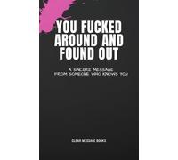 YOU FUCKED AROUND AND FOUND OUT: A Sincere Message From Someone Who Knows You