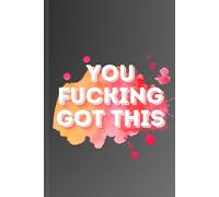 YOU FUCKING GOT THIS: Notebook or Journal For Ides, Plans, or Whatever the F*ck You Want