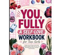 You, Fully: A Self-Love Workbook for Teen Girls - Guided Journal Prompts and Activities to Build Confidence, Quiet Your Inner Critic, and Navigate Body Image, Friendships, and Self-Esteem