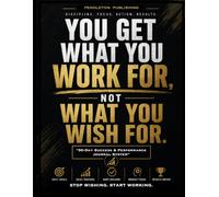 "You Get What You Work for, Not What You Wish For": A Daily Success, Discipline & Sales Motivation Journal for Entrepreneurs and Goal Chasers