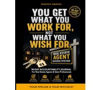 YOU GET WHAT YOU WORK FOR, NOT WHAT YOU WISH FOR Real Estate Agent Success System: 90-Day Accountability Journal