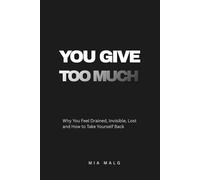You Give Too Much: Why You Feel Drained, Invisible, Lost and How to Take Yourself Back