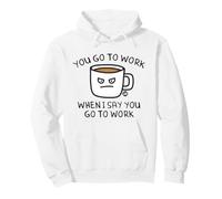 You Go To Work When I Say Coffee Sudadera con Capucha