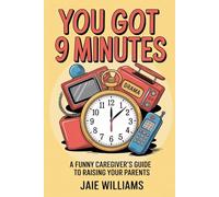 YOU GOT 9 MINUTES: A FUNNY CAREGIVER’S GUIDE: TO RAISING YOUR PARENTS