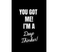 You Got Me I’m a Deep Thinker: Funny Journal For Family, Friends And Co-workers | Lined Notebook for Overthinking, Random Thoughts, and Brilliant Ideas