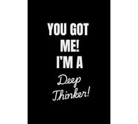 You Got Me I’m a Deep Thinker: Funny Journal For Family, Friends And Co-workers | Lined Notebook for Overthinking, Random Thoughts, and Brilliant Ideas