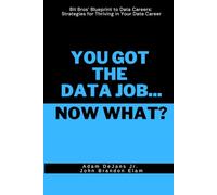 You Got the Data Job... Now What?: Bit Bros' Blueprint to Data Careers: Strategies for Thriving in Your Data Career