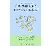 You Got This! I'm So Stressed - How Can I Relax? A Commonsense Guide to Finding Your Calm