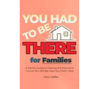 YOU HAD TO BE THERE - For Families: A Family Guide to Stronger Identity, Fun Traditions, Screen-Free Games and Meaningful Activities That Turn Into Beautiful, Lifelong Memories (From Now to Remember)