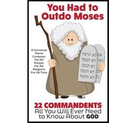 YOU HAD TO OUTDO MOSES!: 22 Commandments: A Universal Moral Compass For All People, For All Religions and For All Time