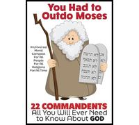 YOU HAD TO OUTDO MOSES - A Nobel Peace Prize Worthy Contribution to Humanity: 22 Commandments: A Universal Moral Compass For All People, For All Religions, and For All Time