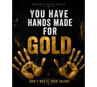 YOU HAVE HANDS MADE FOR GOLD: Do not waste your talent. Discover your strengths, push beyond your limits, and build the life you deserve.