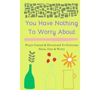 You Have Nothing To Worry About: Prayer Journal & Devotional to Overcome Stress, Fear & Worry