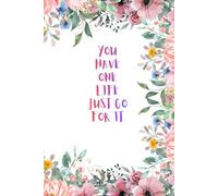 YOU HAVE ONE LIFE JUST GO FOR IT: Inspirational Notebook,Positive Affirmation and Motivational
