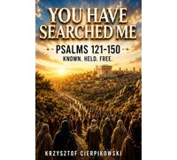 You Have Searched Me: How Psalms 121 Through 150 Reveal a God Who Knows You Completely, Holds You Tenderly, and Sets Your Soul Free (Biblical Wisdom Series)
