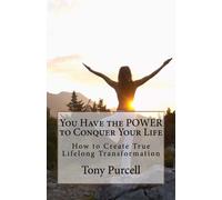 You Have the POWER to Conquer Your Life: How to Unlock Create True Lifelong Transformation: Volume 1