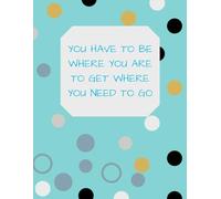 YOU HAVE TO BE WHERE YOU ARE TO GET WHERE YOU NEED TO GO: Inspirational Notebook,Positive Affirmation and Motivational Quotes Journal to Write In