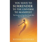 You Have to Surrender to the Universe to Manifest: The Paradoxical Step Most People Miss That Finally Lets It In