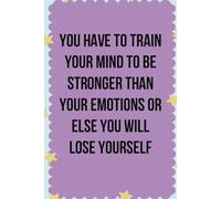 You have to train your mind to be stronger than your emotions or else you will lose yourself every time: Lined Notebook with Humor Quotes On The Cover ... Secret Santa, Family ( Size 6x9 inch)