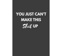 You Just Can’t Make This Shit Up Notebook: Funny Office Journal Gift for Work, Friends, and Coworkers | 6x9 Inches, 120 Lined Pages