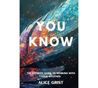 You Know: The Ultimate Guide To Working With Your Intuition