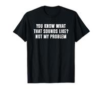 You Know What That Sounds Like Not My Problem Camiseta