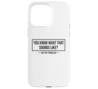 You Know What That Sounds Like Not My Problem Carcasa para iPhone 15 Pro Max