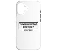 You Know What That Sounds Like Not My Problem Carcasa para iPhone 16