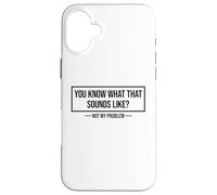 You Know What That Sounds Like Not My Problem Carcasa para iPhone 16 Plus
