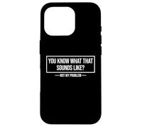 You Know What That Sounds Like Not My Problem Carcasa para iPhone 16 Pro