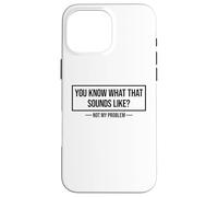 You Know What That Sounds Like Not My Problem Carcasa para iPhone 16 Pro Max