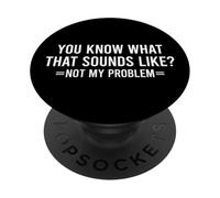 You Know What That Sounds Like Not My Problem PopSockets PopGrip Adhesivo
