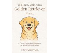 You Know You Own a Golden Retriever When…: A Funny, Sweet Love Letter to the World’s Happiest Dog