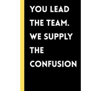 You Lead the Team We Supply the Confusion: Funny Boss Gift Journal from Team Employees Coworkers - Sarcastic Lined Notebook for Boss’s Day, Office Humor, Work Notes