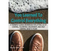 You Learned To Control Everything: A Therapist Guided Workbook For Letting Go Of Control, Tolerating Uncertainty, And Carrying Only What Is Yours (Why ... the patterns you didn’t choose-but le)