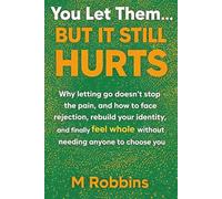 You Let Them… But It Still Hurts: Why letting go doesn’t stop the pain, and how to face rejection, rebuild your identity, and finally feel whole without needing anyone to choose you