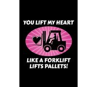 You Lift My Heart Like a Forklift Lifts Pallets!: Funny Forklift Operator Notebook: Lined Journal for Warehouse Workers, Pallet Truck Drivers