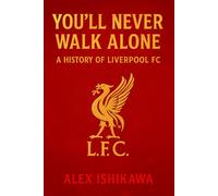 You’ll Never Walk Alone: A History of Liverpool FC: The Complete Story of Liverpool Football Club, From Shankly and Paisley to Klopp and Champions League Glory (Football Clubs History)