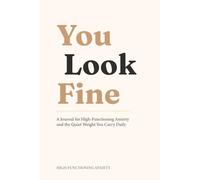 You Look Fine: A Journal for High-Functiioning Anxiety and the Quiet Weight You Carry Daily