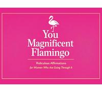 You Magnificent Flamingo: Ridiculous Affirmations for Women Who Are Going Through It