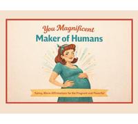 You Magnificent Maker of Humans: Funny, Warm Affirmations for the Pregnant and Powerful