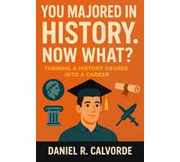 You Majored in History. Now What?: Turning a History Degree into a Career