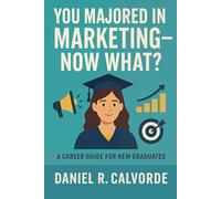 You Majored in Marketing. Now What?: A Career Guide for New Graduates