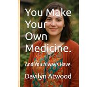 You Make Your Own Medicine.: And You Always Have. (The Apothecary's Atlas)