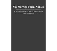 You Married Them, Not Me: A Prompt Journal for Teens Dealing with a Toxic Stepparent
