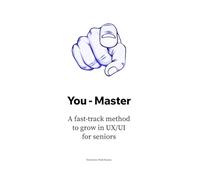 You - Master: A fast-track method to grow in UX/UI for seniors (The UX/UI Designer's Playbook: Build Your Career from Scratch to Leadership)