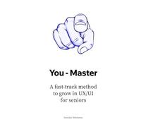You - Master: A fast-track method to grow in UX/UI for seniors (The UX/UI Designer's Playbook: Build Your Career from Scratch to Leadership)