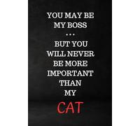 You May Be My Boss, But You Will Never Be More Important Than My Cat: Blank Lined Notebook Journal - Funny workplace gift for Office Coworkers, ... friends, colleagues, bosses and employees