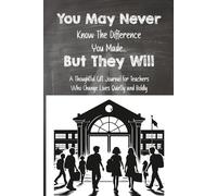 You May Never Know the Difference You Made… But They Will: A Blank Lined Journal for Teachers - A Heartfelt Gift to Celebrate Their Life-Changing Influence